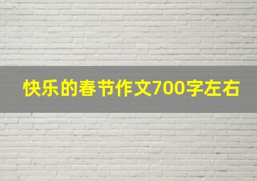 快乐的春节作文700字左右