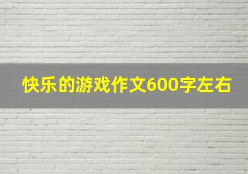 快乐的游戏作文600字左右