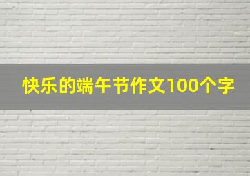 快乐的端午节作文100个字