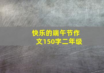 快乐的端午节作文150字二年级