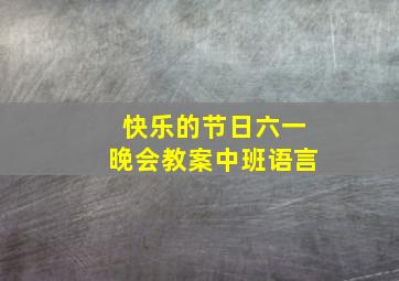 快乐的节日六一晚会教案中班语言