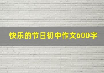 快乐的节日初中作文600字