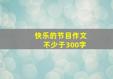 快乐的节目作文不少于300字