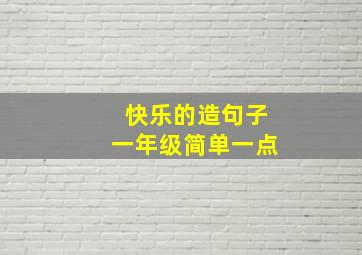 快乐的造句子一年级简单一点