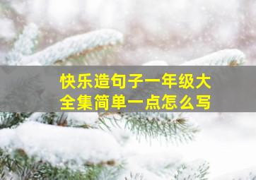 快乐造句子一年级大全集简单一点怎么写