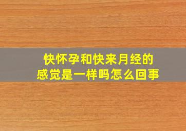 快怀孕和快来月经的感觉是一样吗怎么回事