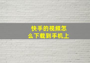 快手的视频怎么下载到手机上