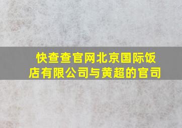 快查查官网北京国际饭店有限公司与黄超的官司