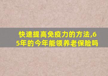 快速提高免疫力的方法,65年的今年能领养老保险吗