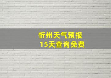 忻州天气预报15天查询免费