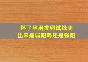 怀了孕用排卵试纸测出来是弱阳吗还是强阳