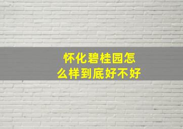 怀化碧桂园怎么样到底好不好