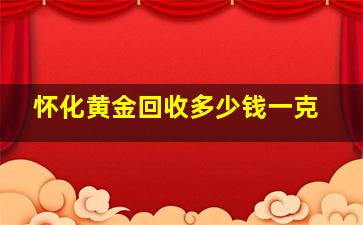 怀化黄金回收多少钱一克