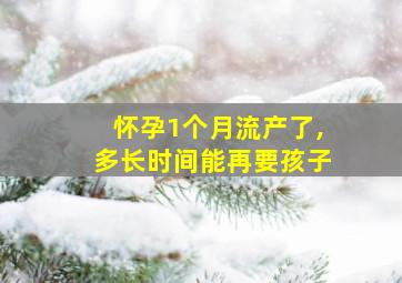 怀孕1个月流产了,多长时间能再要孩子