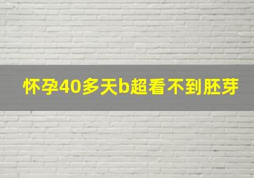 怀孕40多天b超看不到胚芽