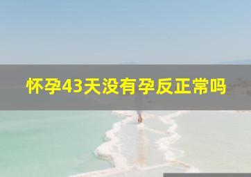 怀孕43天没有孕反正常吗