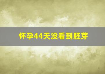 怀孕44天没看到胚芽