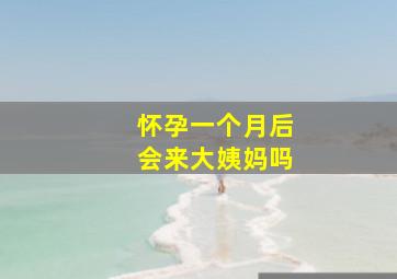 怀孕一个月后会来大姨妈吗