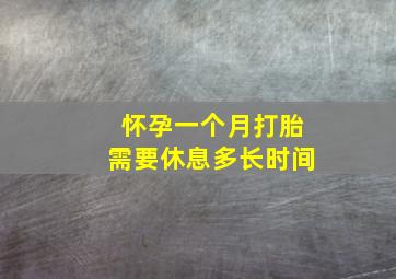 怀孕一个月打胎需要休息多长时间