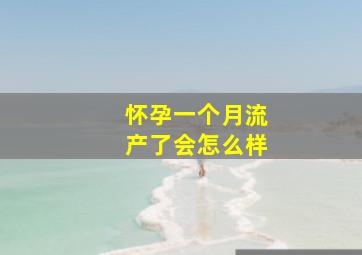 怀孕一个月流产了会怎么样