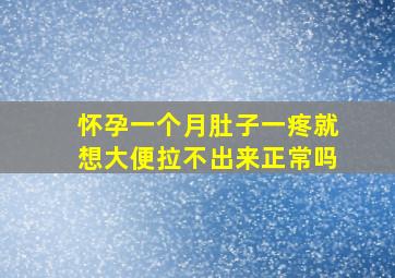 怀孕一个月肚子一疼就想大便拉不出来正常吗