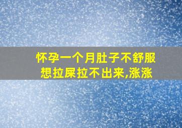 怀孕一个月肚子不舒服想拉屎拉不出来,涨涨