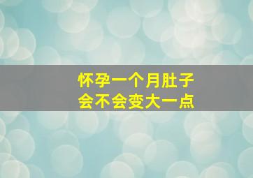 怀孕一个月肚子会不会变大一点