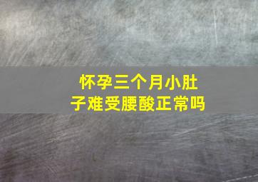 怀孕三个月小肚子难受腰酸正常吗