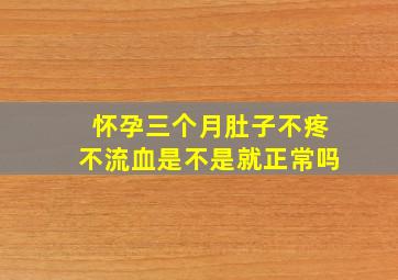 怀孕三个月肚子不疼不流血是不是就正常吗