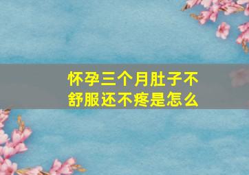 怀孕三个月肚子不舒服还不疼是怎么