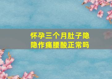 怀孕三个月肚子隐隐作痛腰酸正常吗