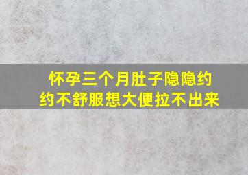 怀孕三个月肚子隐隐约约不舒服想大便拉不出来