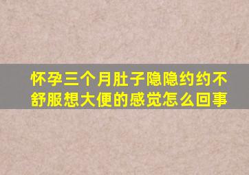 怀孕三个月肚子隐隐约约不舒服想大便的感觉怎么回事