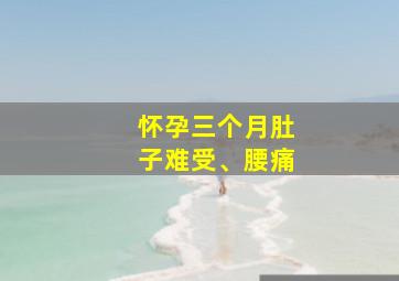 怀孕三个月肚子难受、腰痛