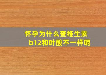 怀孕为什么查维生素b12和叶酸不一样呢