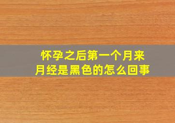 怀孕之后第一个月来月经是黑色的怎么回事