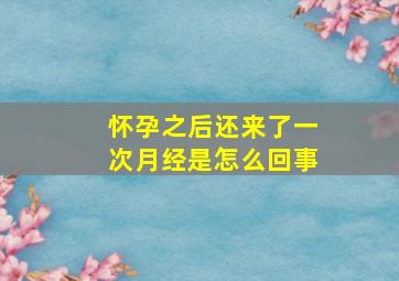 怀孕之后还来了一次月经是怎么回事