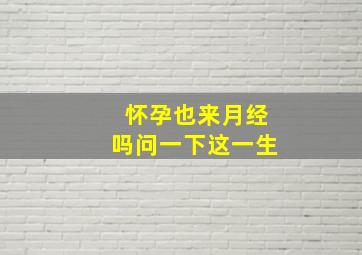 怀孕也来月经吗问一下这一生