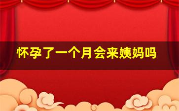 怀孕了一个月会来姨妈吗