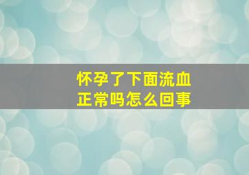 怀孕了下面流血正常吗怎么回事