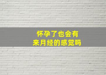 怀孕了也会有来月经的感觉吗