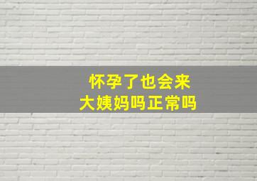 怀孕了也会来大姨妈吗正常吗