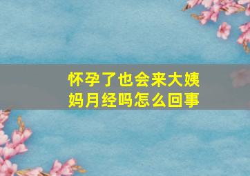 怀孕了也会来大姨妈月经吗怎么回事