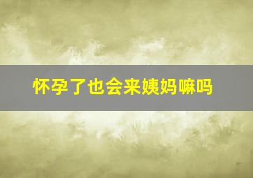 怀孕了也会来姨妈嘛吗