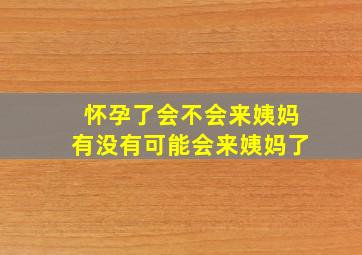 怀孕了会不会来姨妈有没有可能会来姨妈了