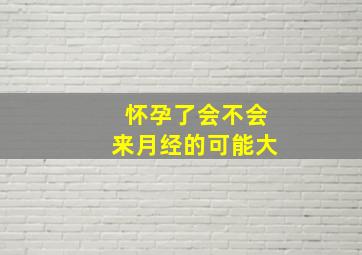 怀孕了会不会来月经的可能大