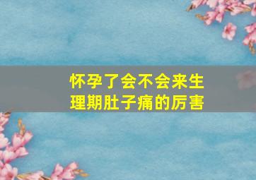 怀孕了会不会来生理期肚子痛的厉害