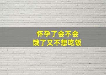 怀孕了会不会饿了又不想吃饭