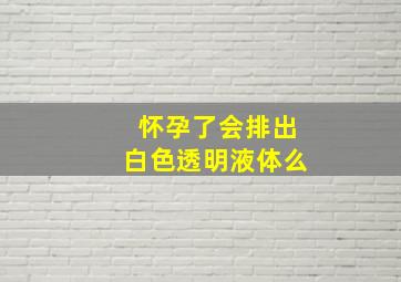 怀孕了会排出白色透明液体么