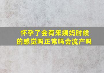 怀孕了会有来姨妈时候的感觉吗正常吗会流产吗